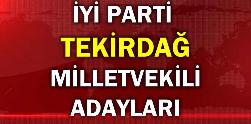 İYİ PARTİ TEKİRDAĞ MİLLETVEKİLİ ADAY LİSTESİ